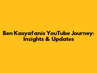 Ben Kasyafani's YouTube Journey: Insights & Updates