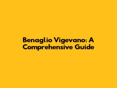 Benaglio Vigevano: A Comprehensive Guide