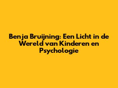 Benja Bruijning: Een Licht in de Wereld van Kinderen en Psychologie
