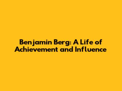 Benjamin Berg: A Life of Achievement and Influence