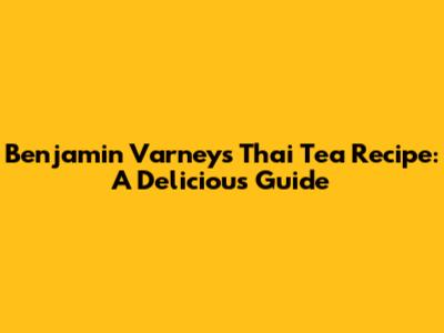 Benjamin Varney's Thai Tea Recipe: A Delicious Guide