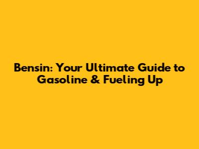 Bensin: Your Ultimate Guide to Gasoline & Fueling Up