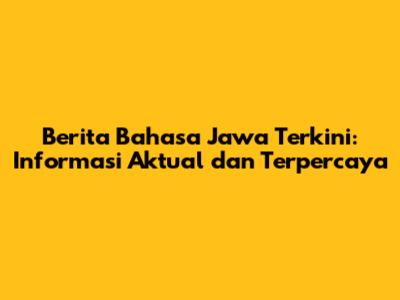 Berita Bahasa Jawa Terkini: Informasi Aktual dan Terpercaya