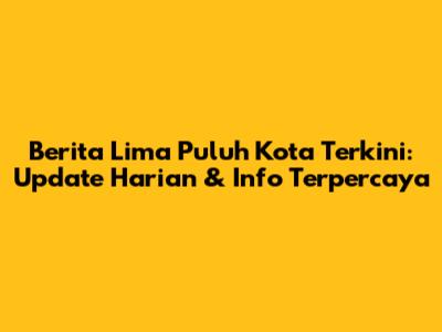 Berita Lima Puluh Kota Terkini: Update Harian & Info Terpercaya