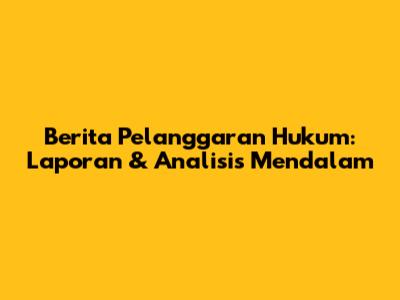 Berita Pelanggaran Hukum: Laporan & Analisis Mendalam