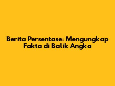 Berita Persentase: Mengungkap Fakta di Balik Angka