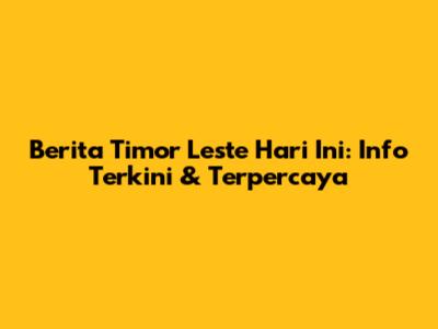 Berita Timor Leste Hari Ini: Info Terkini & Terpercaya