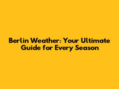 Berlin Weather: Your Ultimate Guide for Every Season