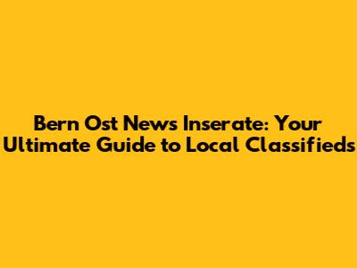 Bern Ost News Inserate: Your Ultimate Guide to Local Classifieds