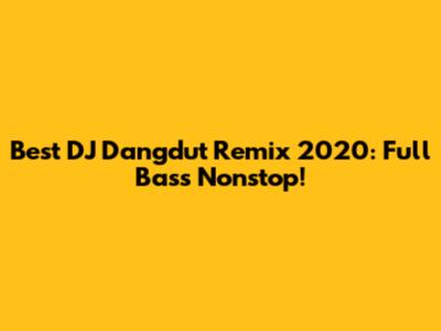 Best DJ Dangdut Remix 2020: Full Bass Nonstop!