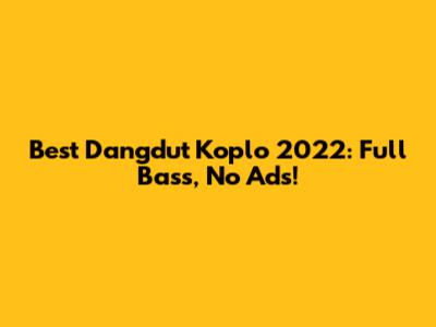 Best Dangdut Koplo 2022: Full Bass, No Ads!