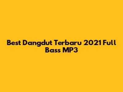 Best Dangdut Terbaru 2021 Full Bass MP3