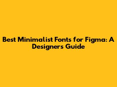 Best Minimalist Fonts for Figma: A Designer's Guide