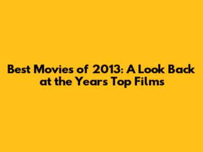 Best Movies of 2013: A Look Back at the Year's Top Films