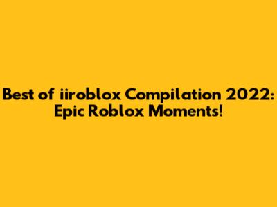 Best of iiroblox Compilation 2022: Epic Roblox Moments!