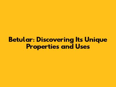 Betular: Discovering Its Unique Properties and Uses