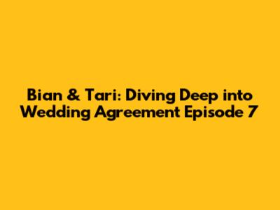 Bian & Tari: Diving Deep into Wedding Agreement Episode 7