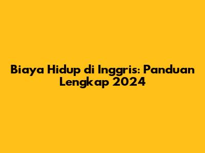 Biaya Hidup di Inggris: Panduan Lengkap 2024