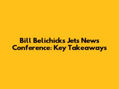 Bill Belichick's Jets News Conference: Key Takeaways