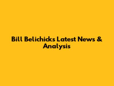 Bill Belichick's Latest News & Analysis
