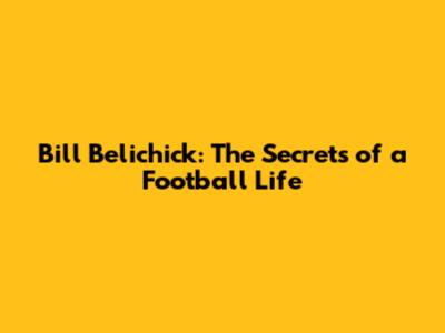 Bill Belichick: The Secrets of a Football Life