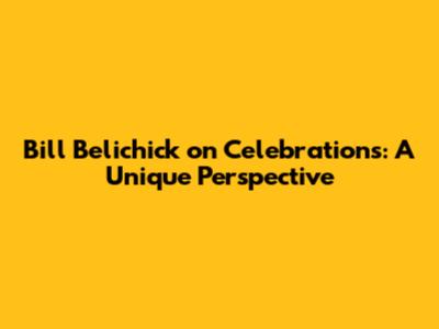 Bill Belichick on Celebrations: A Unique Perspective