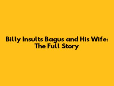 Billy Insults Bagus and His Wife: The Full Story
