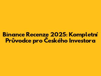 Binance Recenze 2025: Kompletní Průvodce pro Českého Investora