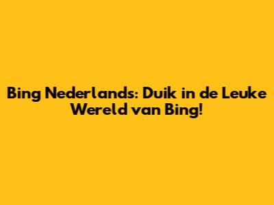 Bing Nederlands: Duik in de Leuke Wereld van Bing!