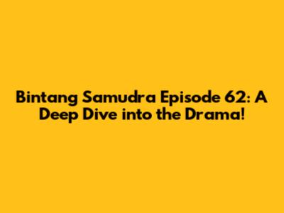 Bintang Samudra Episode 62: A Deep Dive into the Drama!
