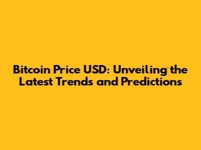 Bitcoin Price USD: Unveiling the Latest Trends and Predictions