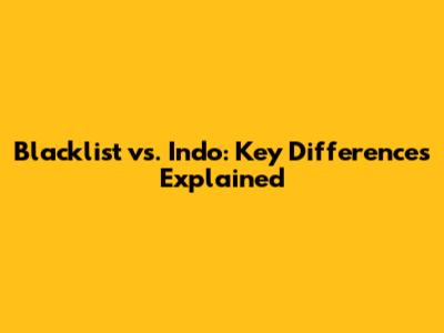 Blacklist vs. Indo: Key Differences Explained