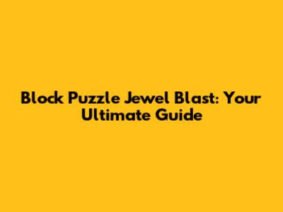 Block Puzzle Jewel Blast: Your Ultimate Guide