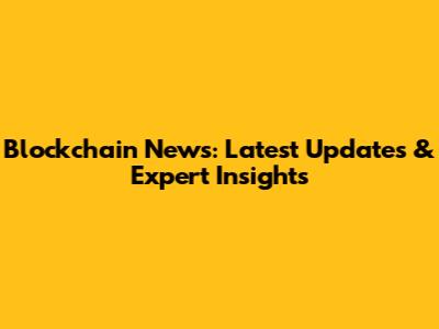 Blockchain News: Latest Updates & Expert Insights