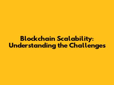 Blockchain Scalability: Understanding the Challenges