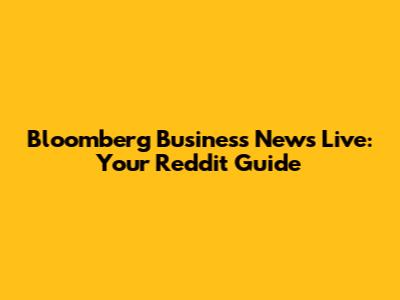 Bloomberg Business News Live: Your Reddit Guide