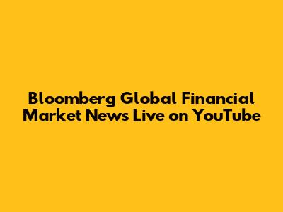 Bloomberg Global Financial Market News Live on YouTube