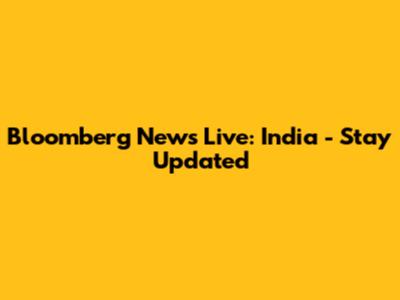 Bloomberg News Live: India - Stay Updated