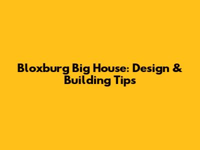 Bloxburg Big House: Design & Building Tips