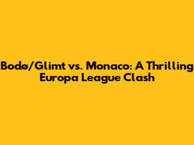 Bodø/Glimt vs. Monaco: A Thrilling Europa League Clash