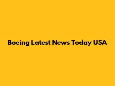 Boeing Latest News Today USA