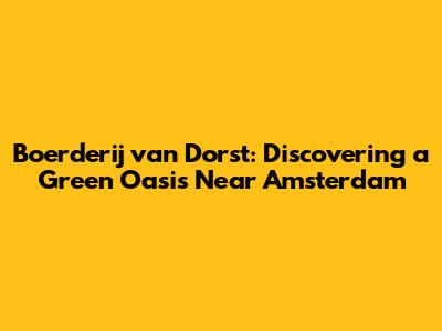Boerderij van Dorst: Discovering a Green Oasis Near Amsterdam