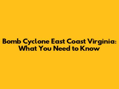 Bomb Cyclone East Coast Virginia: What You Need to Know