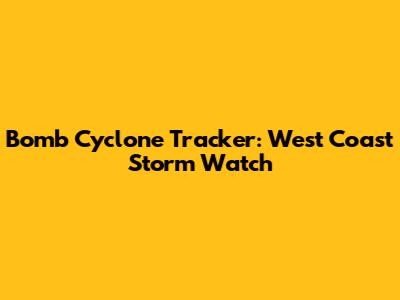 Bomb Cyclone Tracker: West Coast Storm Watch