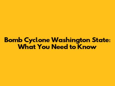 Bomb Cyclone Washington State: What You Need to Know