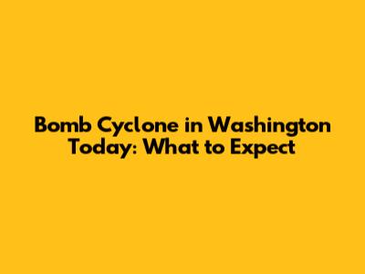 Bomb Cyclone in Washington Today: What to Expect