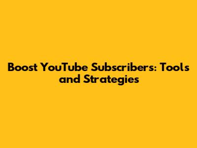 Boost YouTube Subscribers: Tools and Strategies