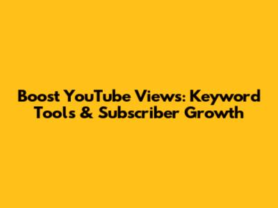Boost YouTube Views: Keyword Tools & Subscriber Growth