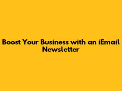 Boost Your Business with an iEmail Newsletter