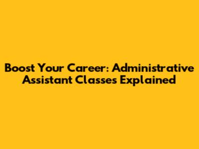 Boost Your Career: Administrative Assistant Classes Explained